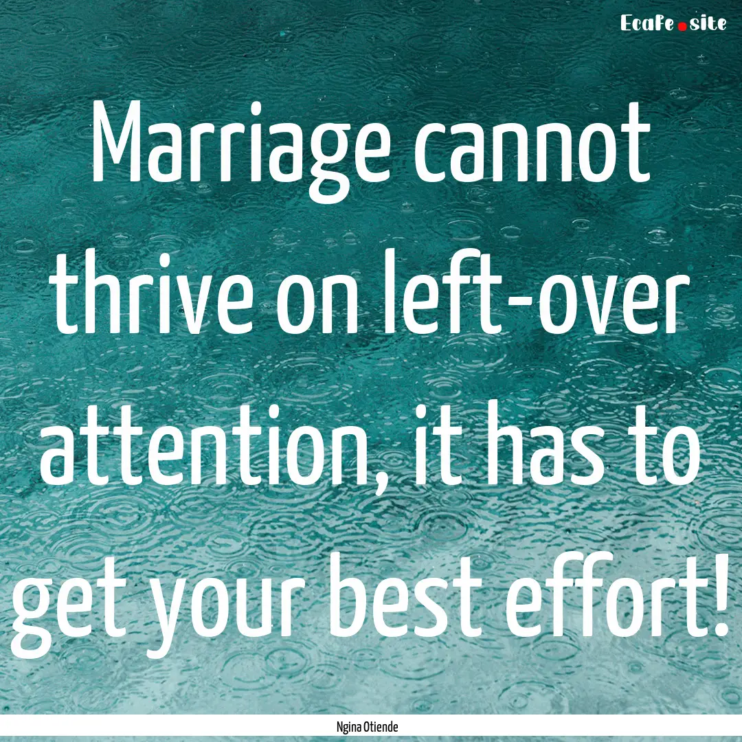 Marriage cannot thrive on left-over attention,.... : Quote by Ngina Otiende