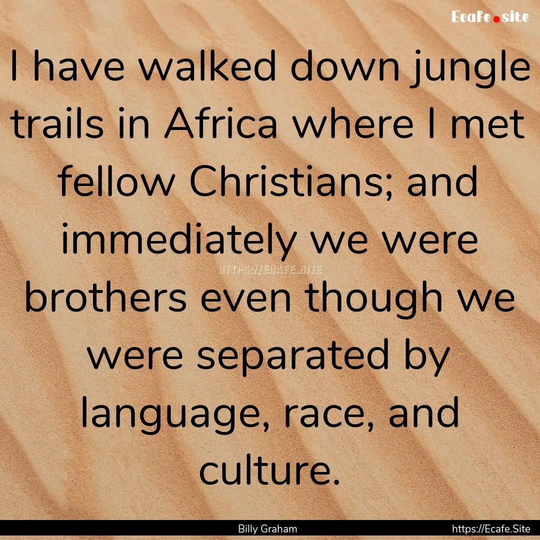 I have walked down jungle trails in Africa.... : Quote by Billy Graham