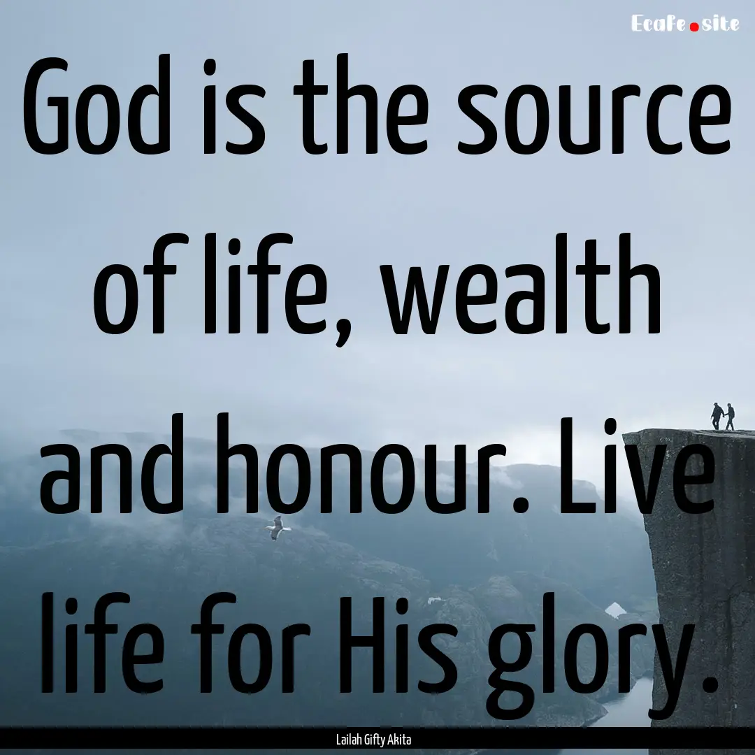 God is the source of life, wealth and honour..... : Quote by Lailah Gifty Akita