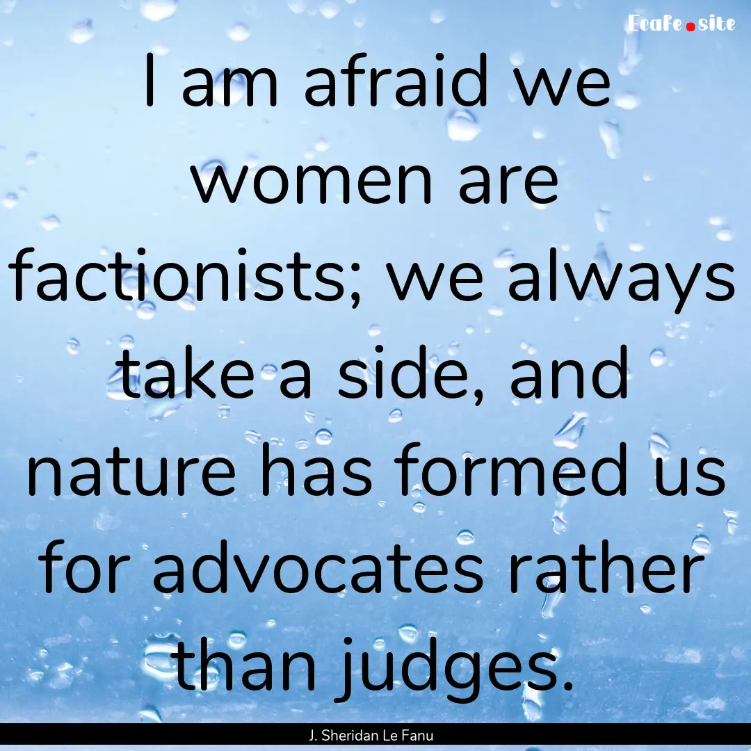 I am afraid we women are factionists; we.... : Quote by J. Sheridan Le Fanu