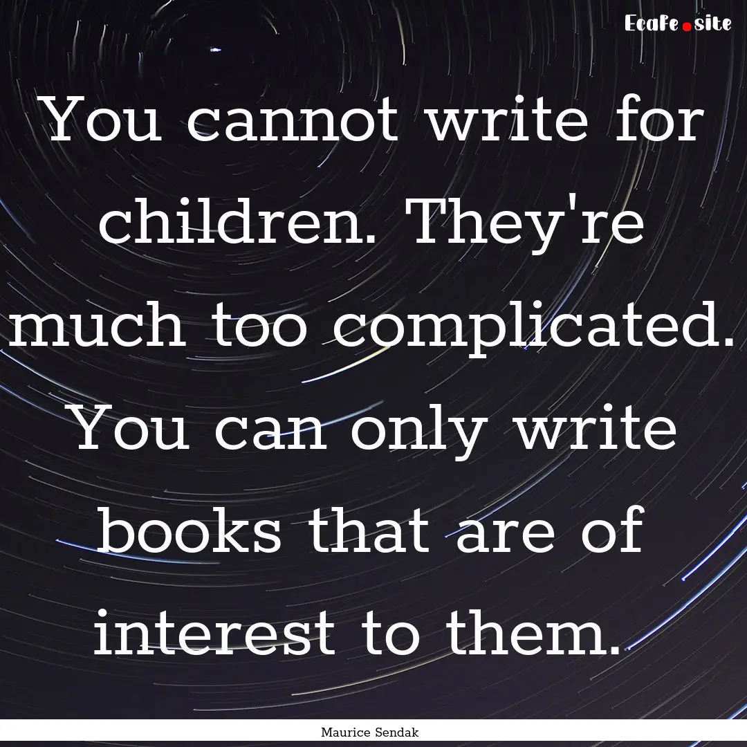 You cannot write for children. They're much.... : Quote by Maurice Sendak