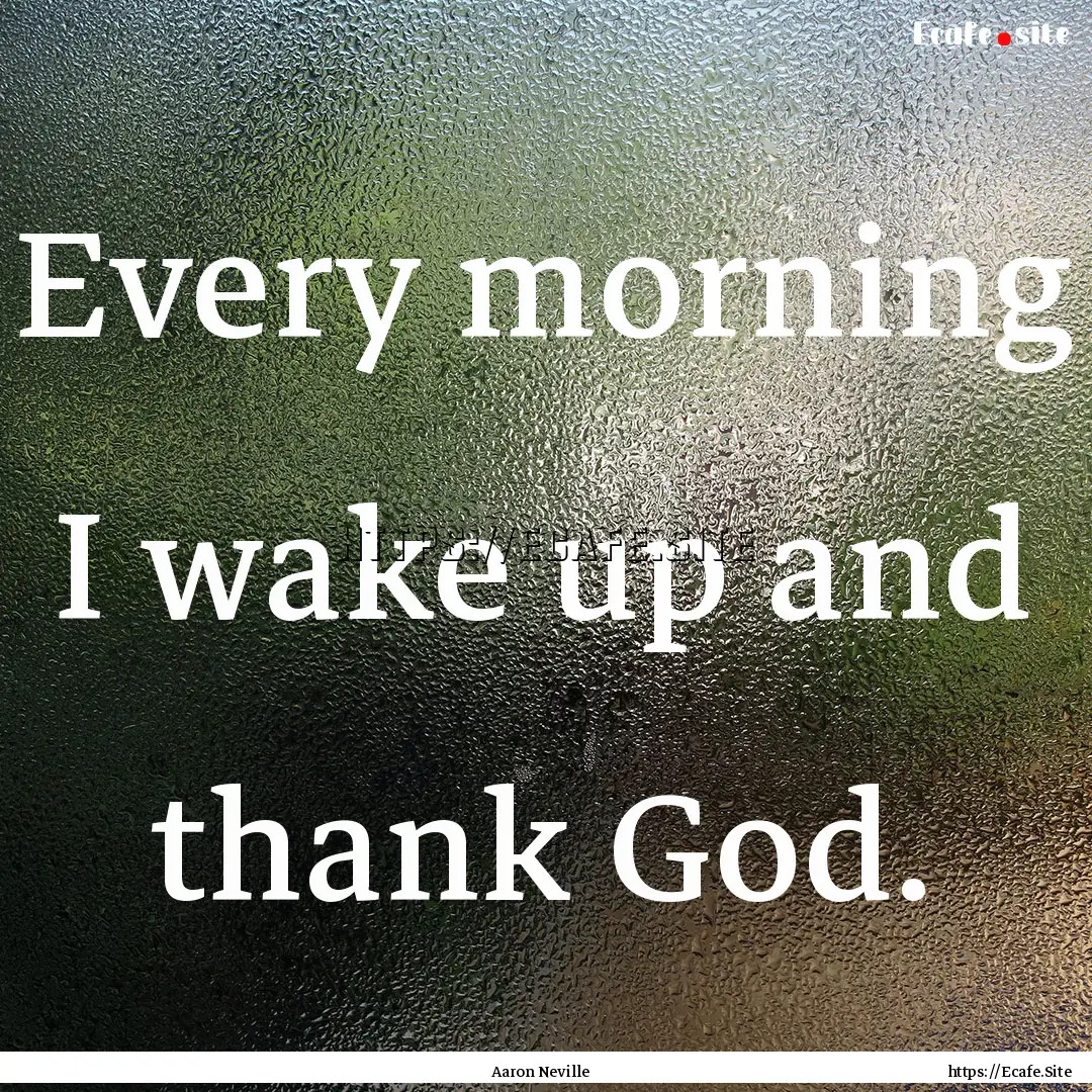 Every morning I wake up and thank God. : Quote by Aaron Neville