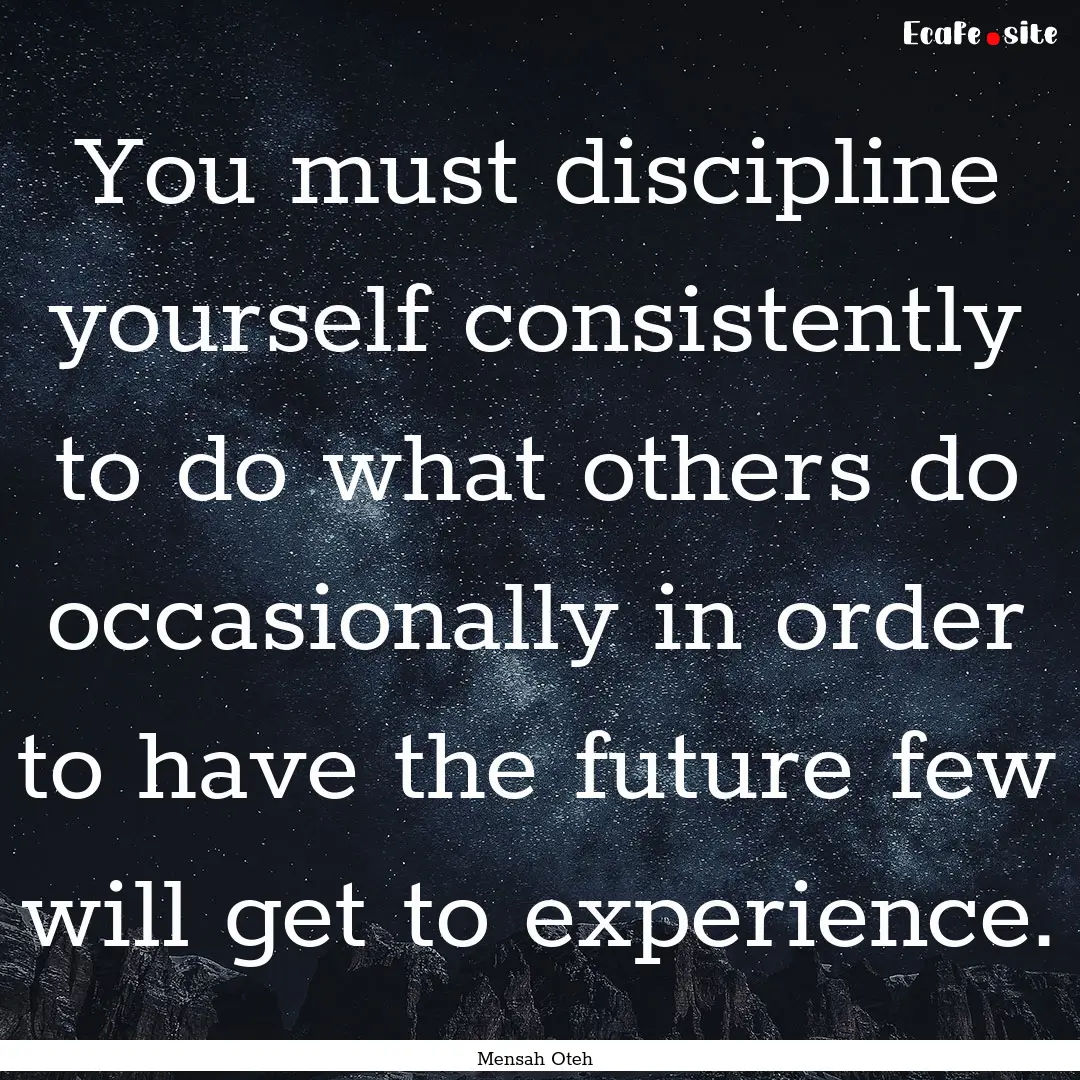 You must discipline yourself consistently.... : Quote by Mensah Oteh