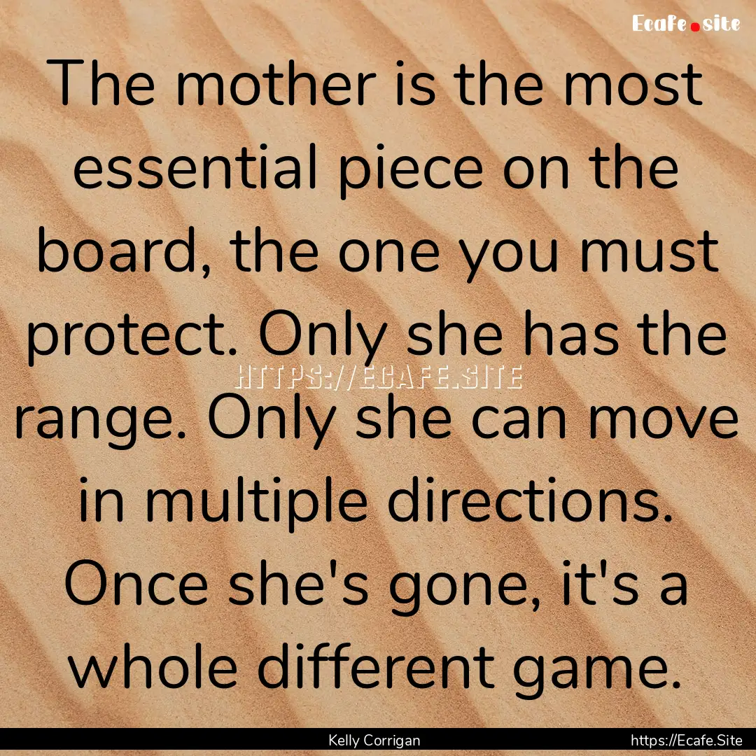 The mother is the most essential piece on.... : Quote by Kelly Corrigan