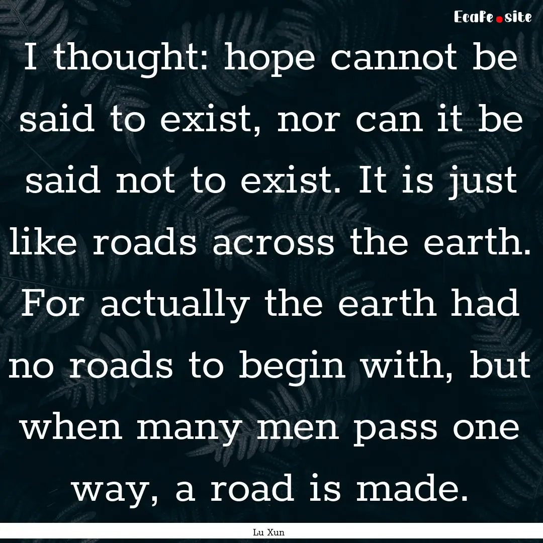 I thought: hope cannot be said to exist,.... : Quote by Lu Xun