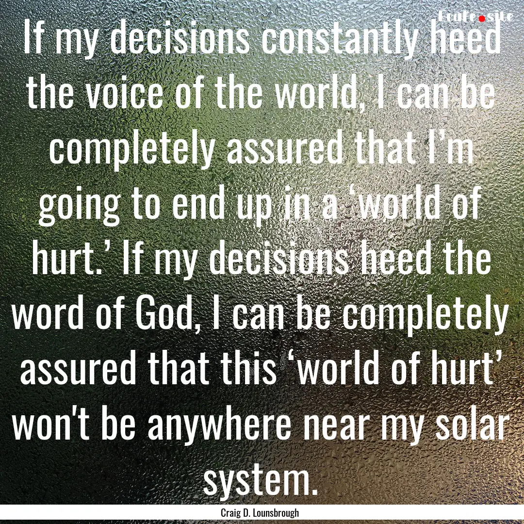 If my decisions constantly heed the voice.... : Quote by Craig D. Lounsbrough