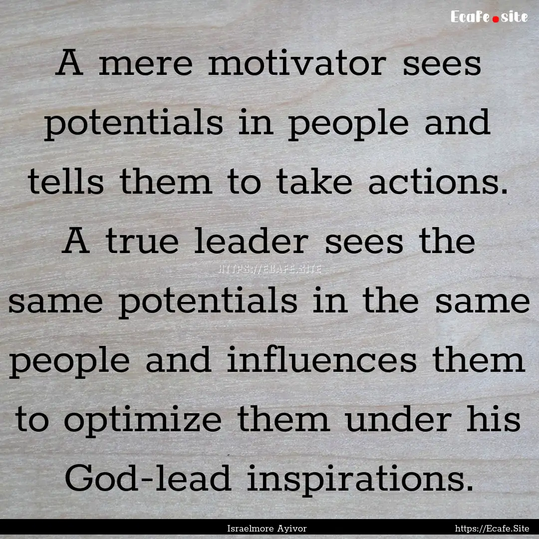 A mere motivator sees potentials in people.... : Quote by Israelmore Ayivor