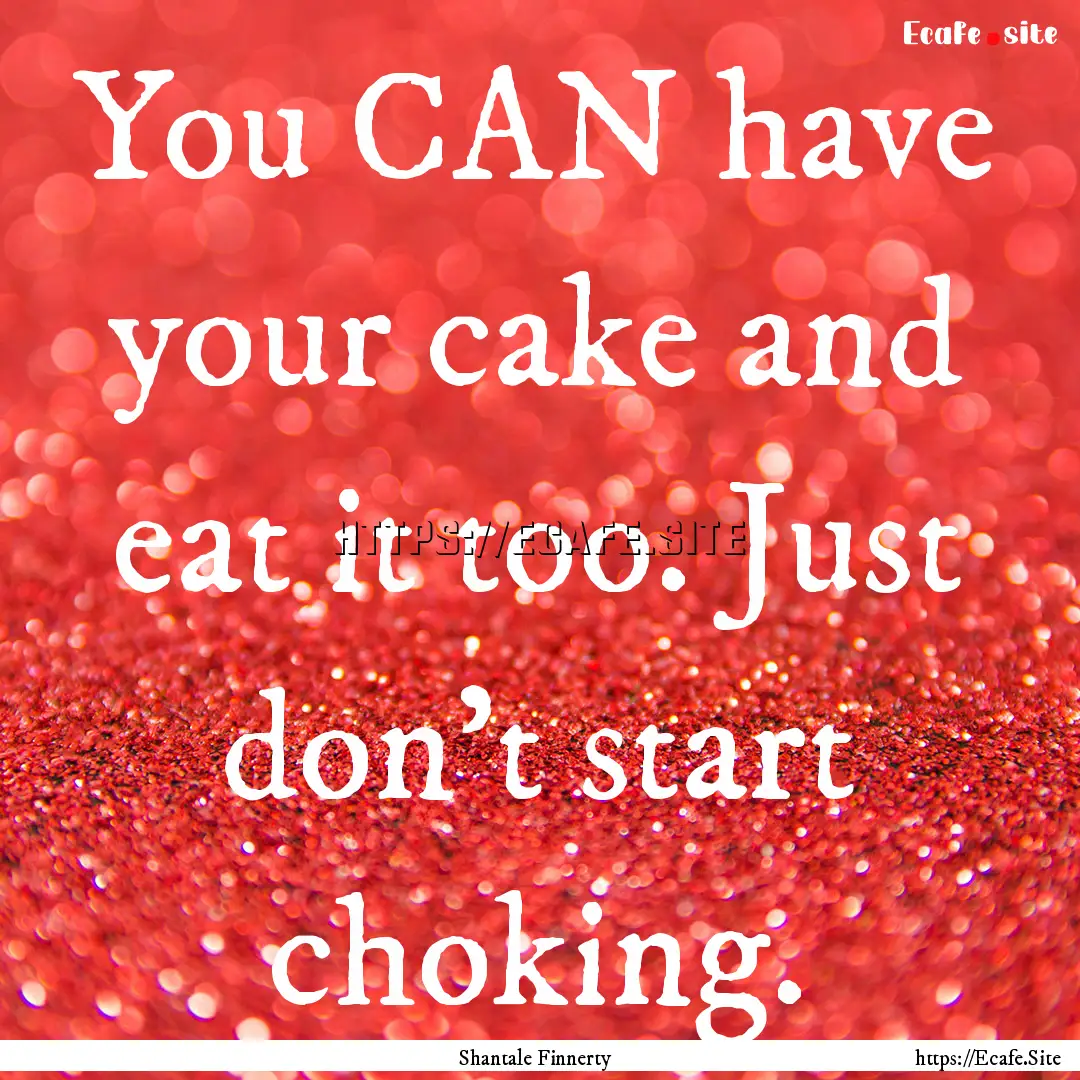 You CAN have your cake and eat it too. Just.... : Quote by Shantale Finnerty