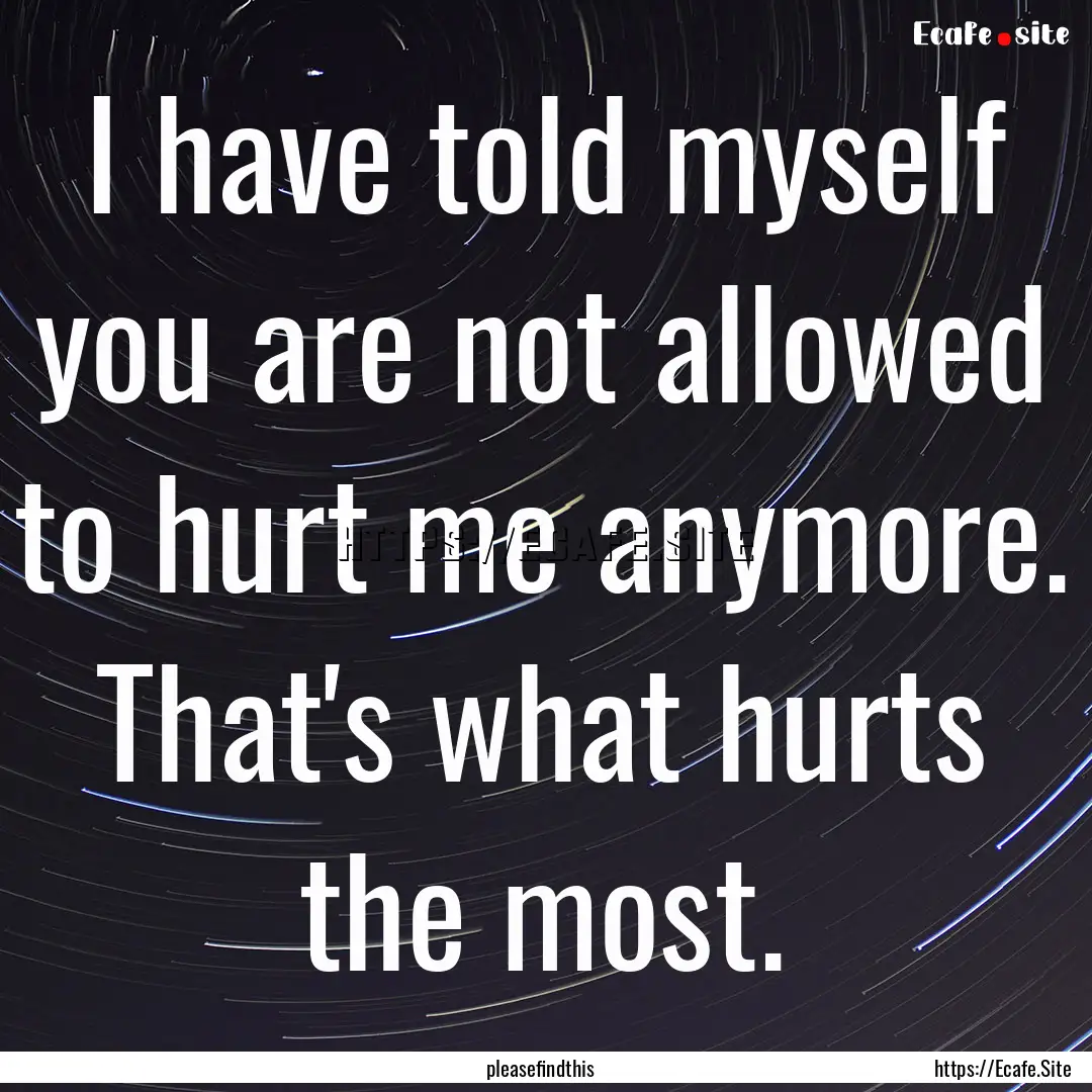 I have told myself you are not allowed to.... : Quote by pleasefindthis