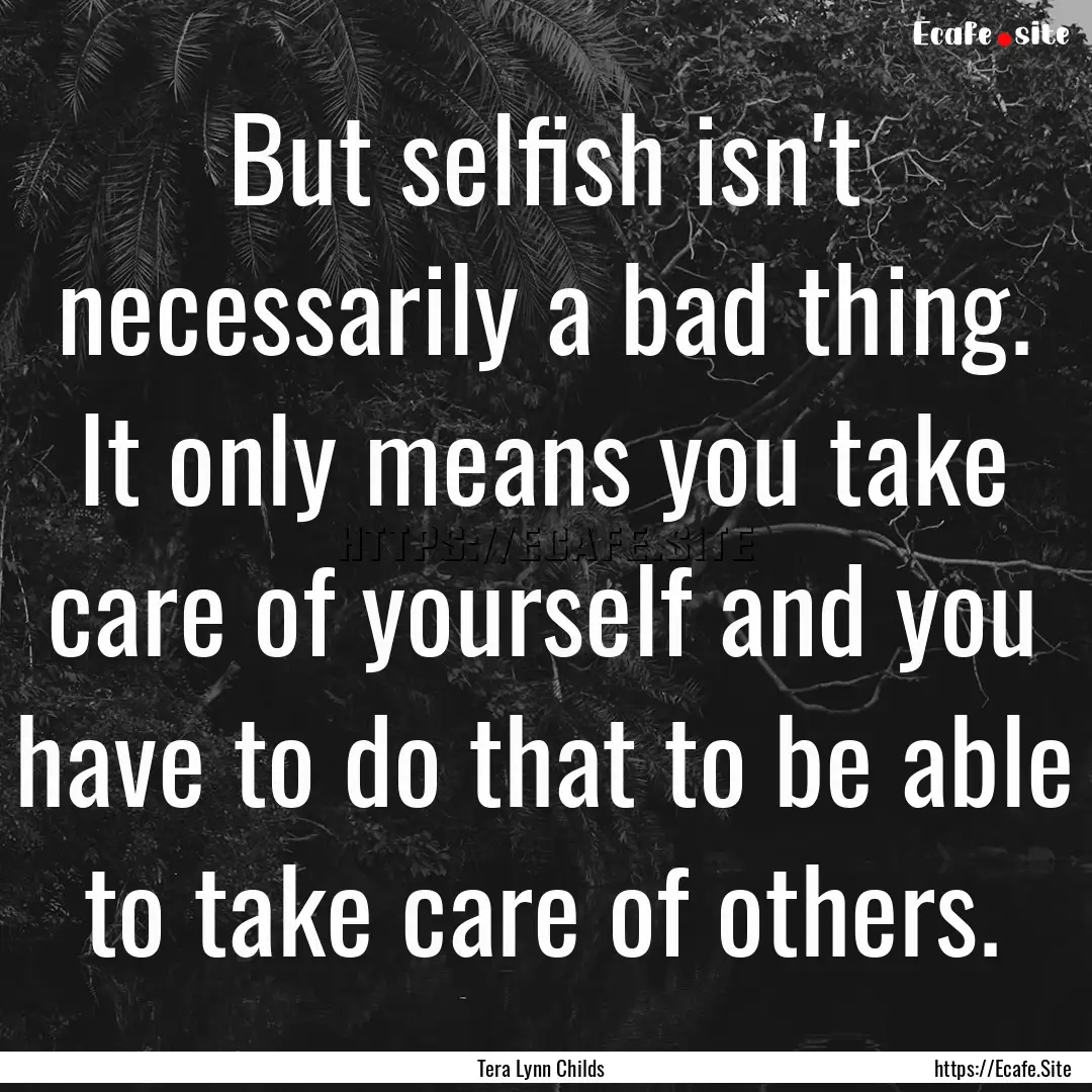 But selfish isn't necessarily a bad thing..... : Quote by Tera Lynn Childs