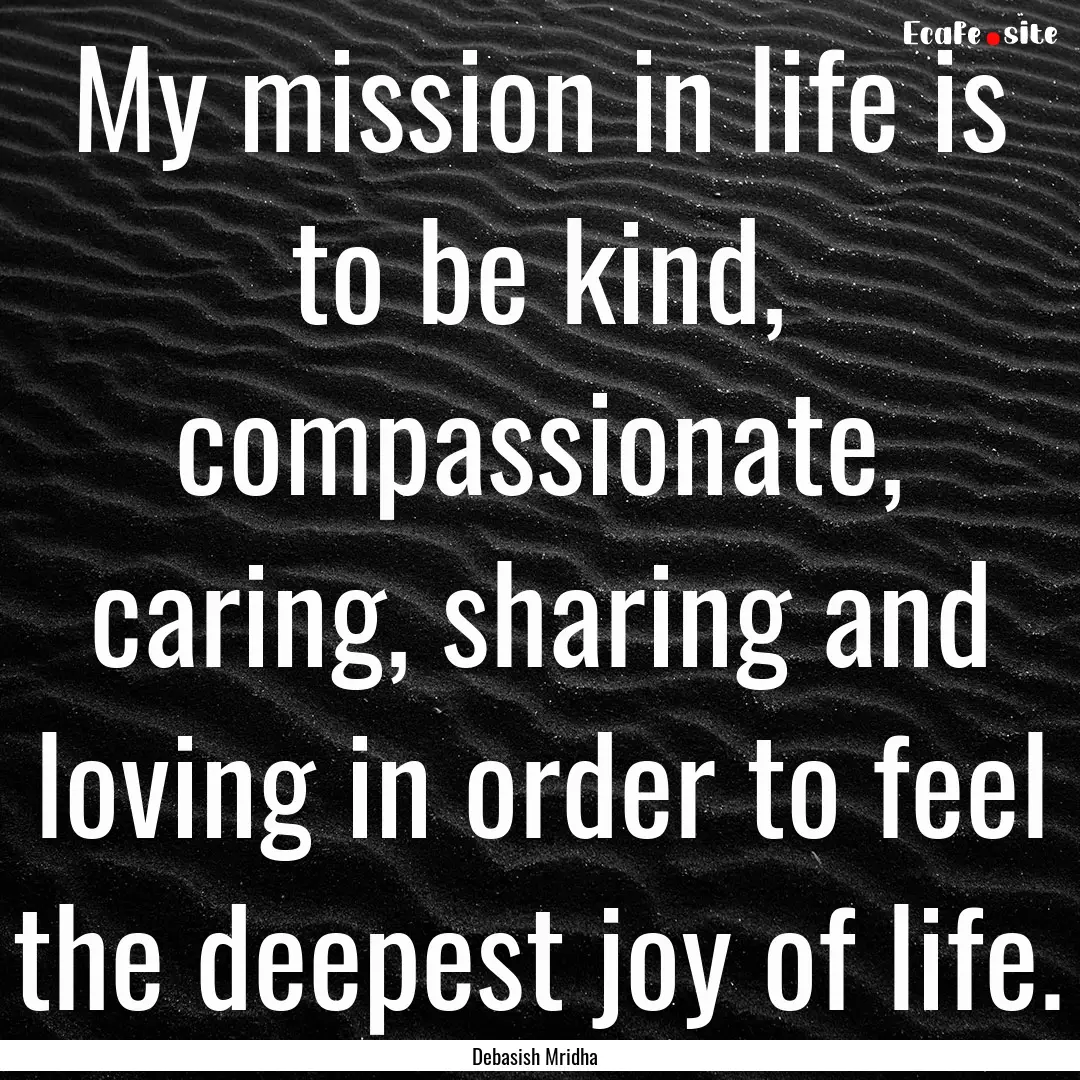 My mission in life is to be kind, compassionate,.... : Quote by Debasish Mridha