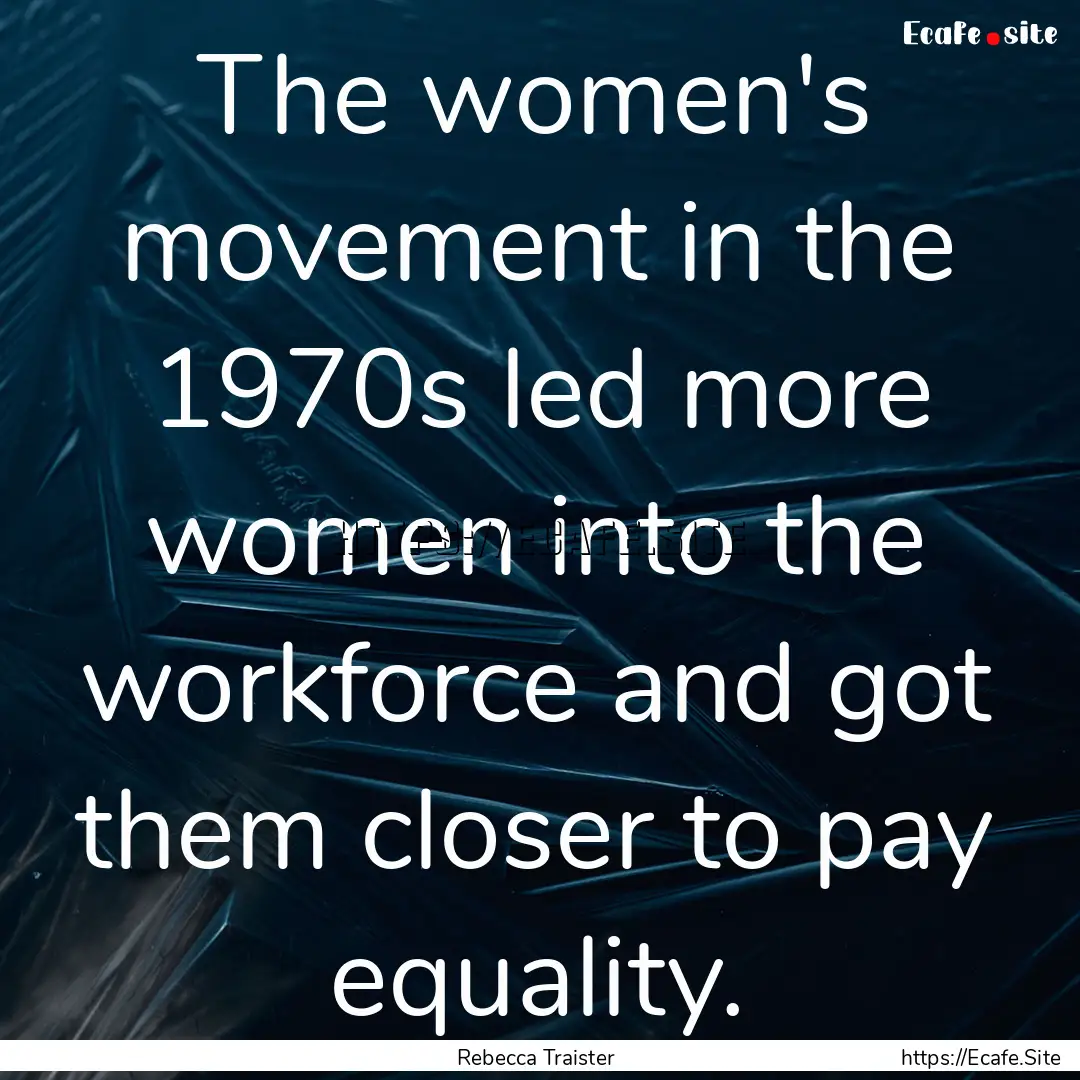 The women's movement in the 1970s led more.... : Quote by Rebecca Traister