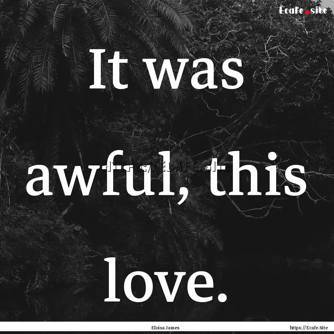 It was awful, this love. : Quote by Eloisa James