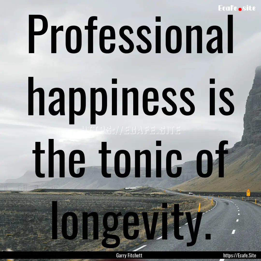 Professional happiness is the tonic of longevity..... : Quote by Garry Fitchett