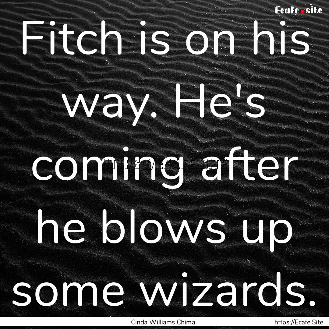 Fitch is on his way. He's coming after he.... : Quote by Cinda Williams Chima