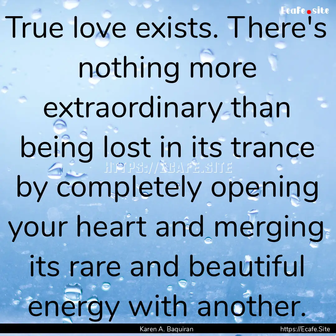 True love exists. There's nothing more extraordinary.... : Quote by Karen A. Baquiran