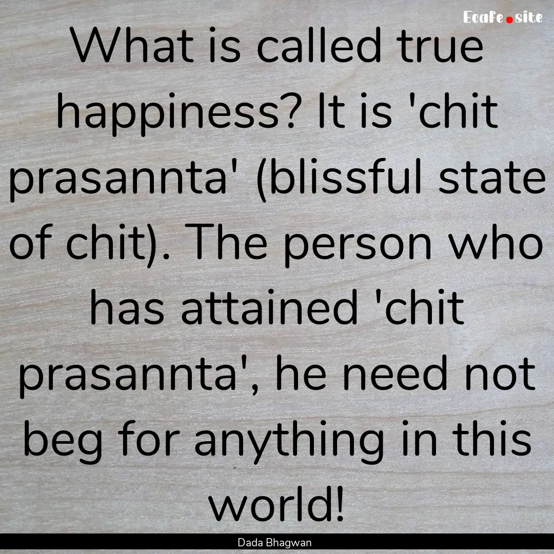 What is called true happiness? It is 'chit.... : Quote by Dada Bhagwan