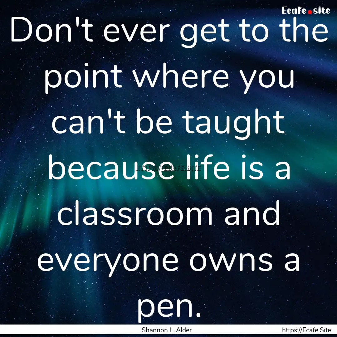 Don't ever get to the point where you can't.... : Quote by Shannon L. Alder