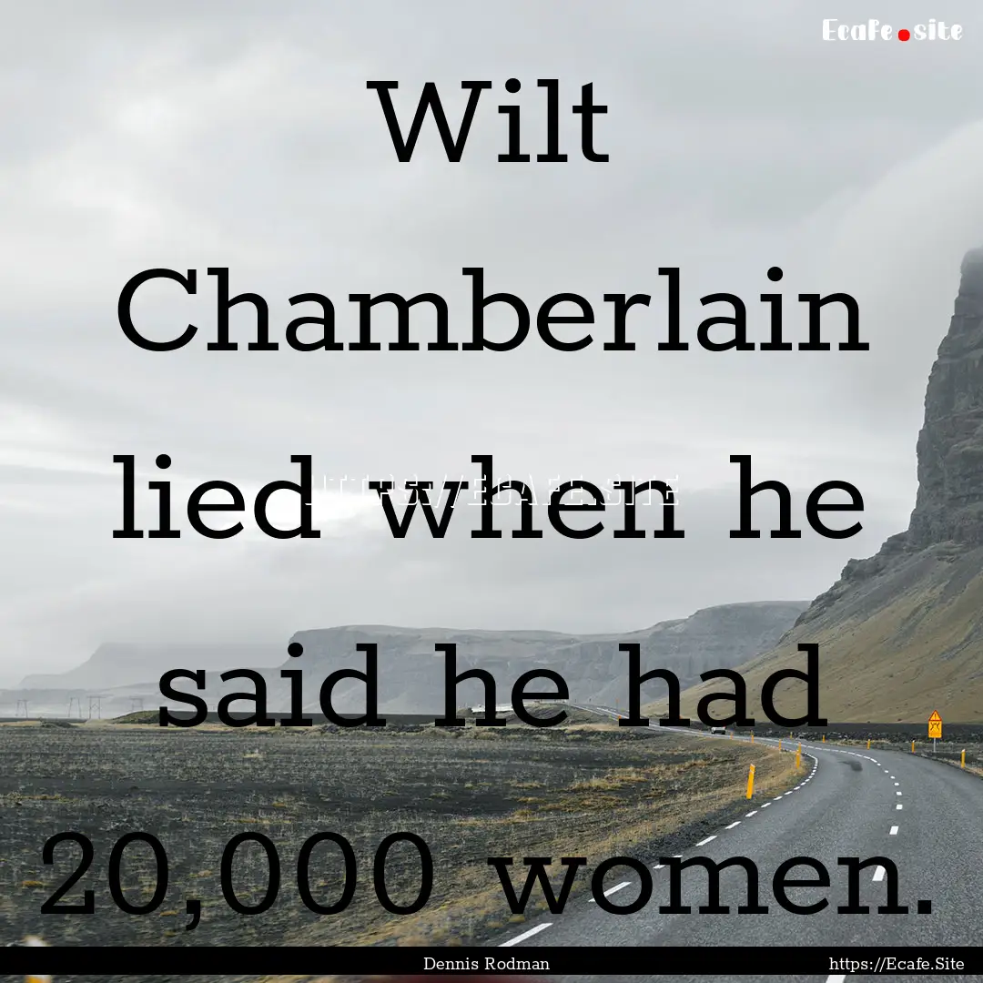 Wilt Chamberlain lied when he said he had.... : Quote by Dennis Rodman