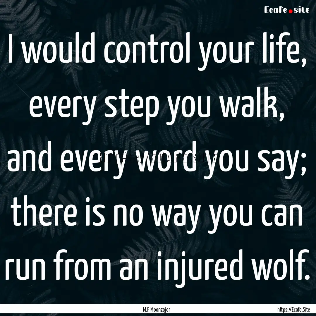 I would control your life, every step you.... : Quote by M.F. Moonzajer