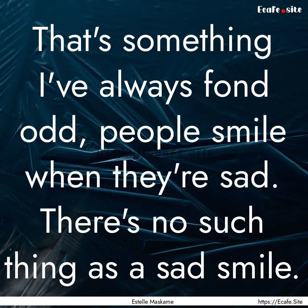 That's something I've always fond odd, people.... : Quote by Estelle Maskame