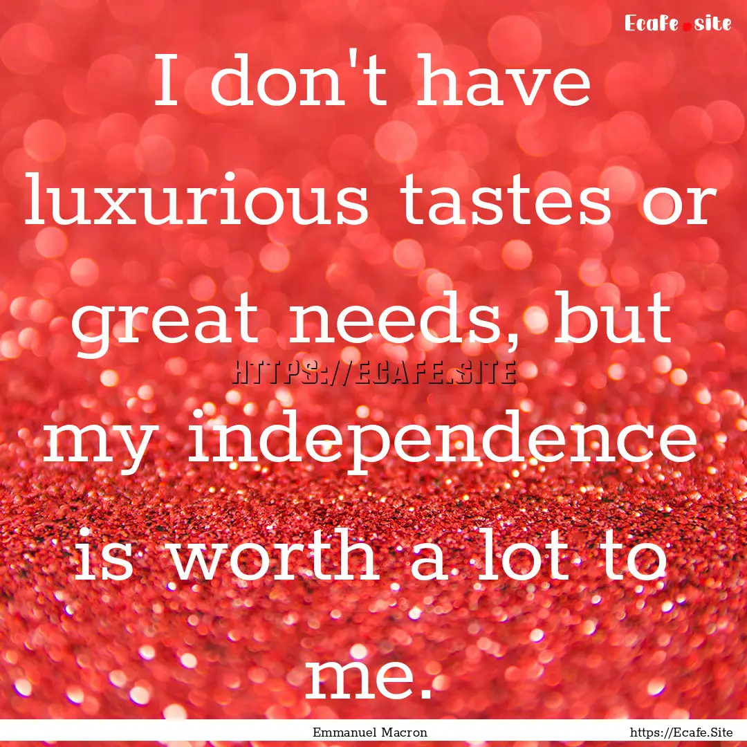 I don't have luxurious tastes or great needs,.... : Quote by Emmanuel Macron