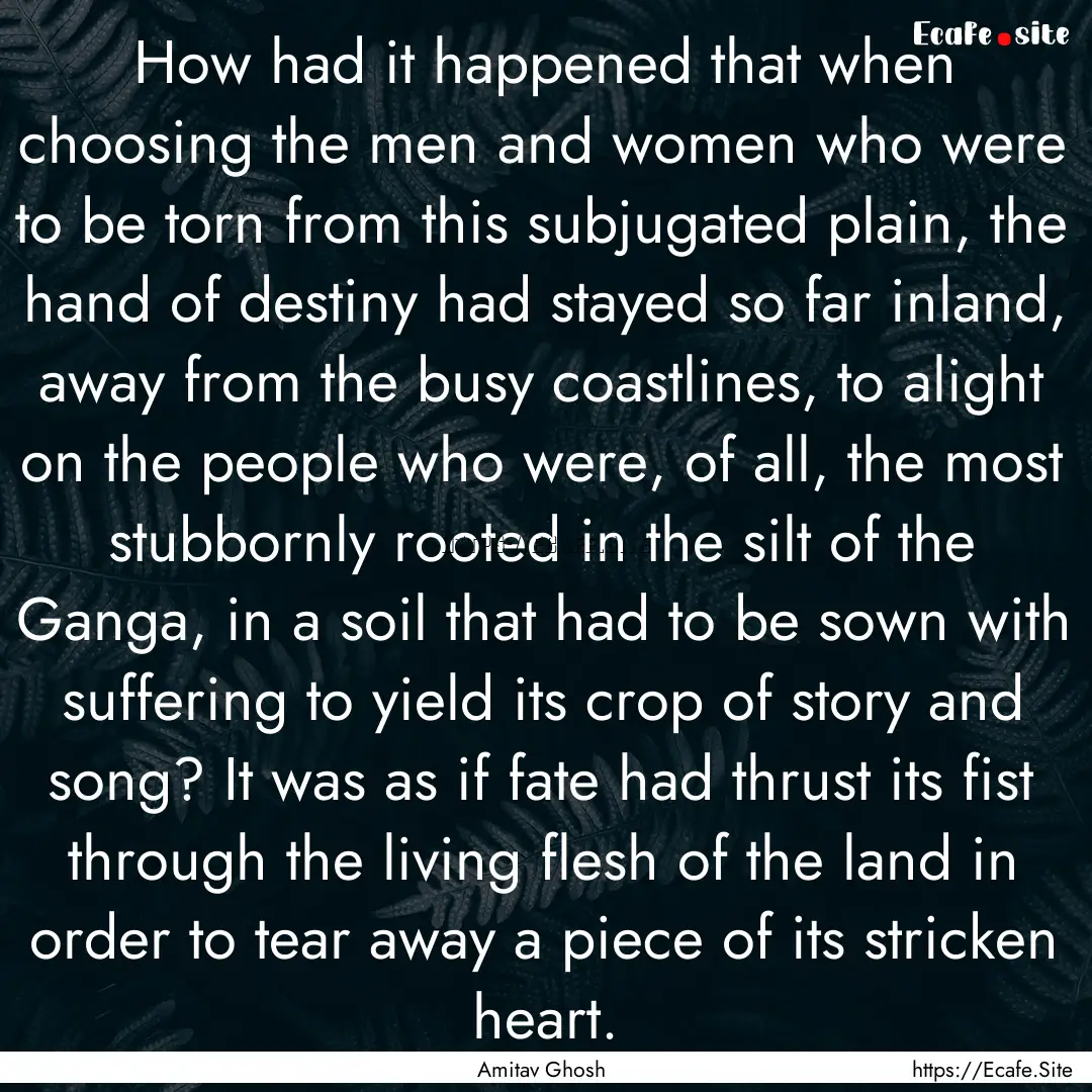 How had it happened that when choosing the.... : Quote by Amitav Ghosh