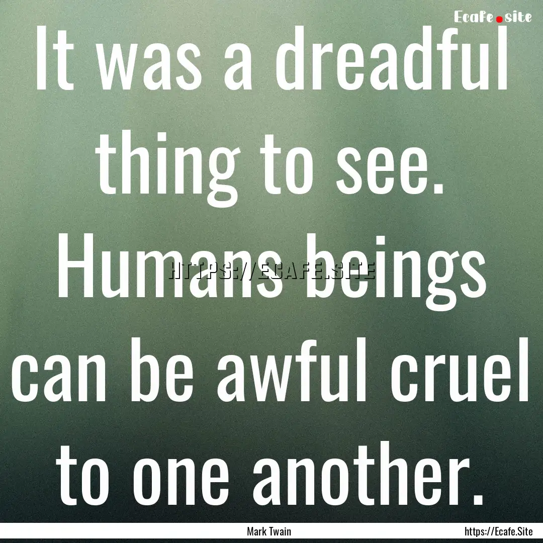 It was a dreadful thing to see. Humans beings.... : Quote by Mark Twain