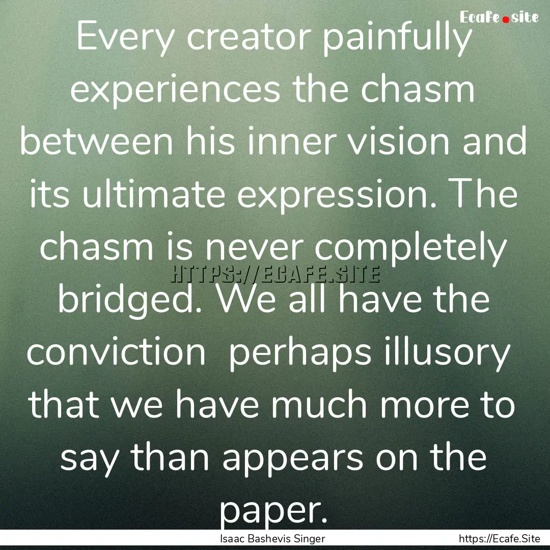 Every creator painfully experiences the chasm.... : Quote by Isaac Bashevis Singer