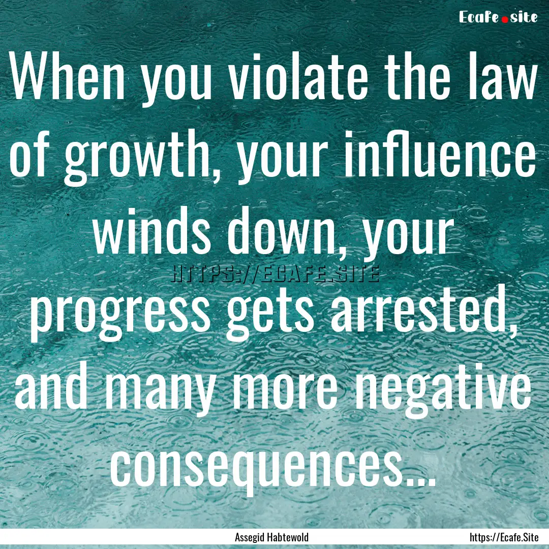 When you violate the law of growth, your.... : Quote by Assegid Habtewold