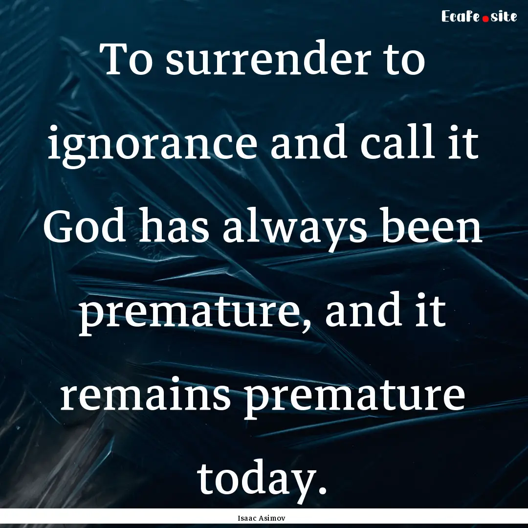 To surrender to ignorance and call it God.... : Quote by Isaac Asimov