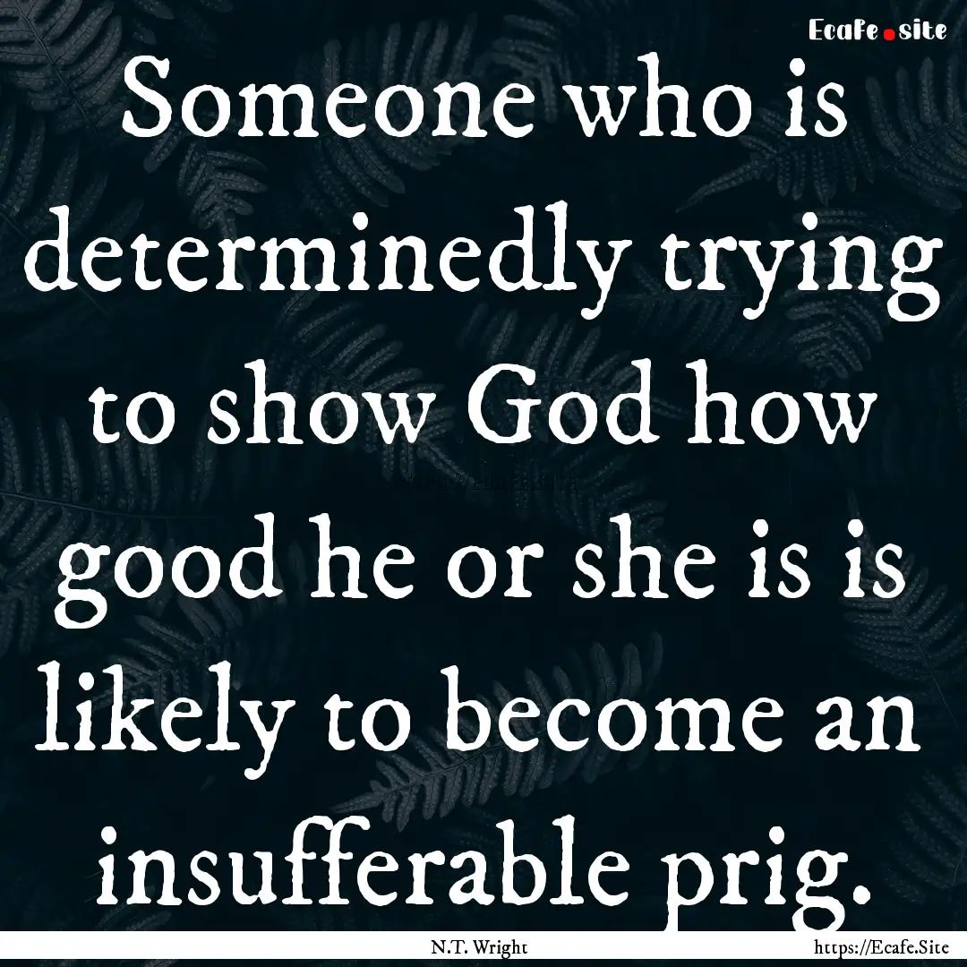 Someone who is determinedly trying to show.... : Quote by N.T. Wright