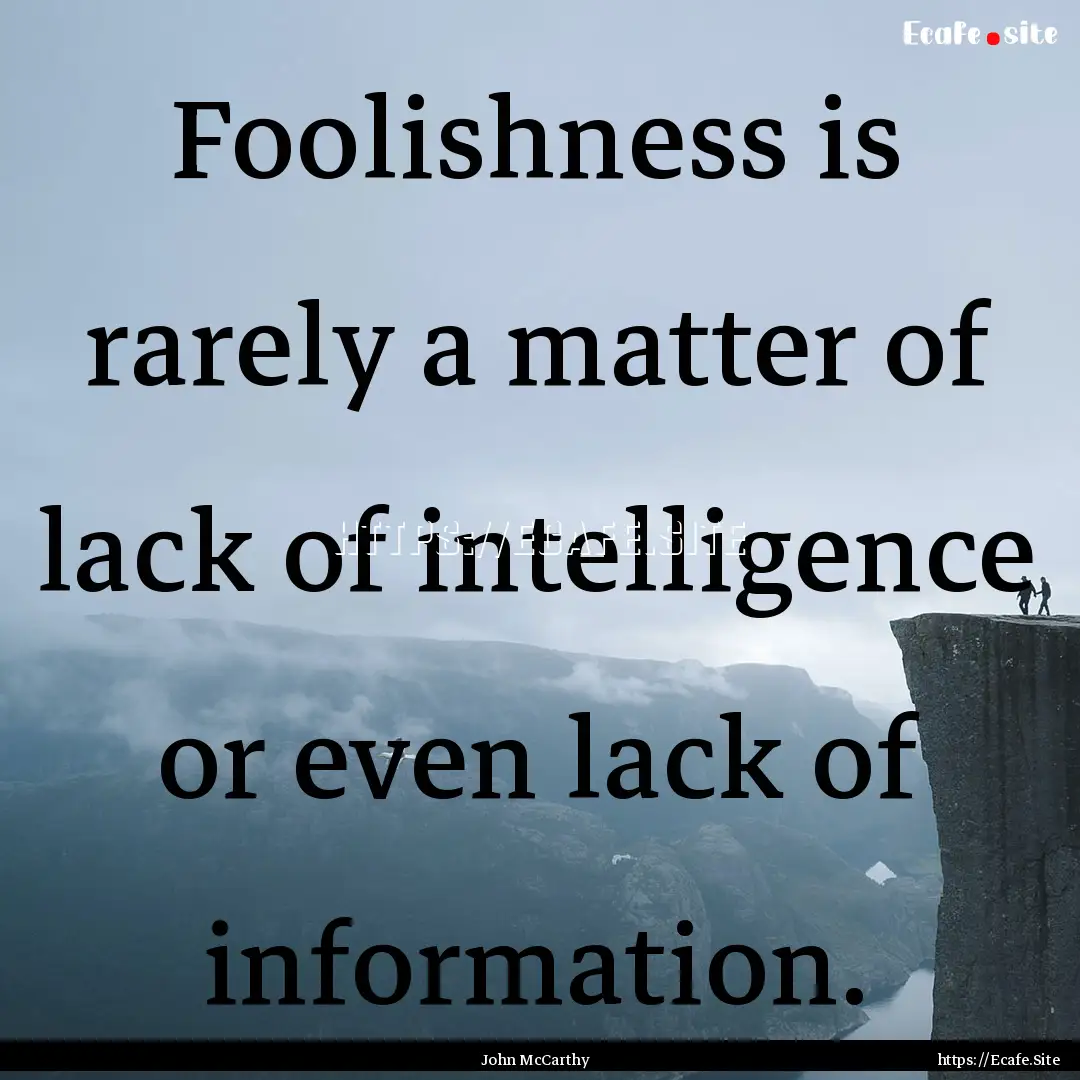 Foolishness is rarely a matter of lack of.... : Quote by John McCarthy