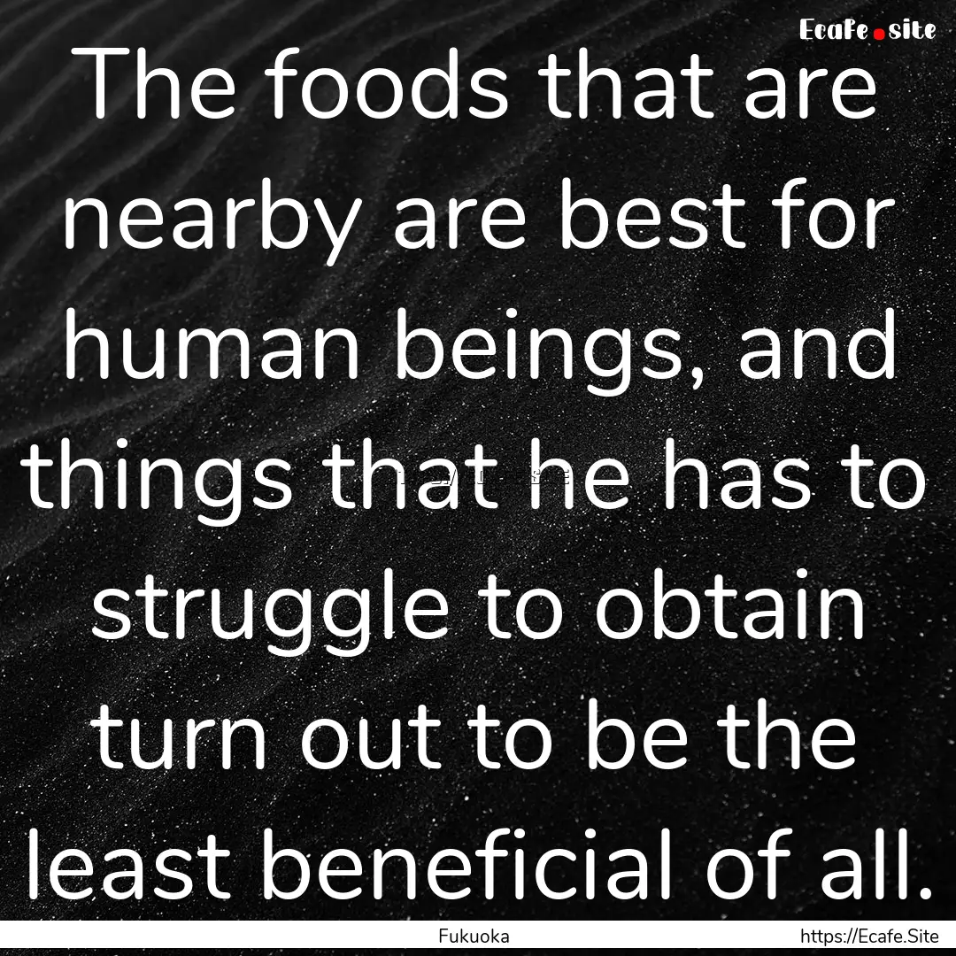 The foods that are nearby are best for human.... : Quote by Fukuoka