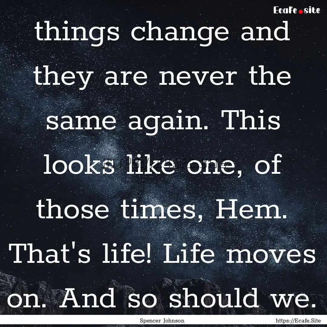 things change and they are never the same.... : Quote by Spencer Johnson