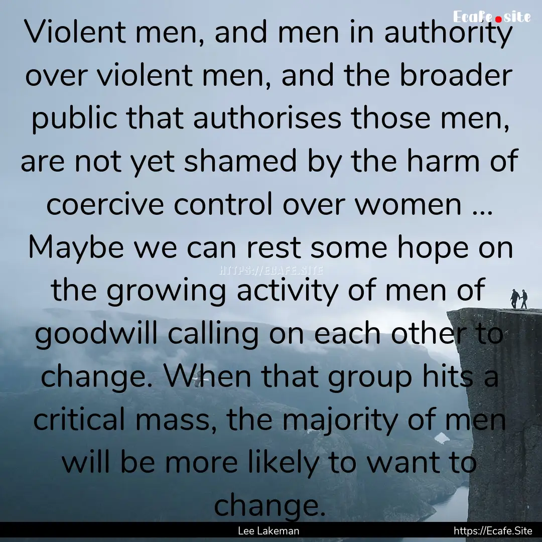 Violent men, and men in authority over violent.... : Quote by Lee Lakeman