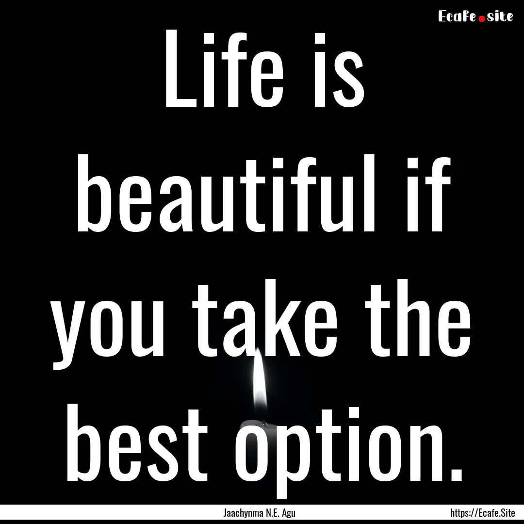 Life is beautiful if you take the best option..... : Quote by Jaachynma N.E. Agu