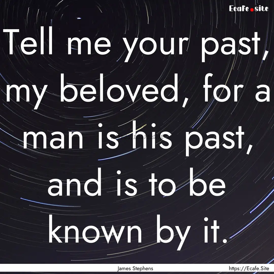 Tell me your past, my beloved, for a man.... : Quote by James Stephens