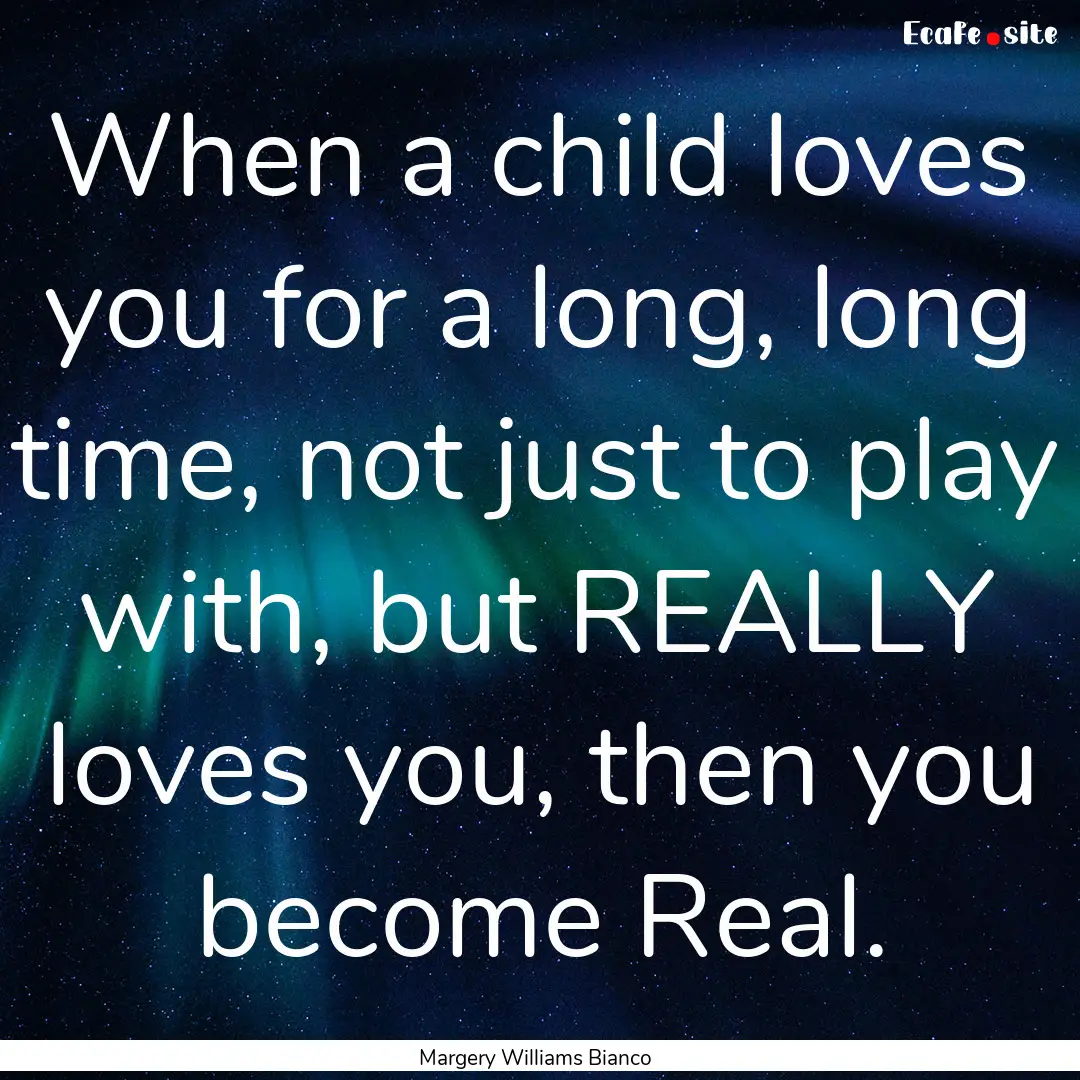 When a child loves you for a long, long time,.... : Quote by Margery Williams Bianco