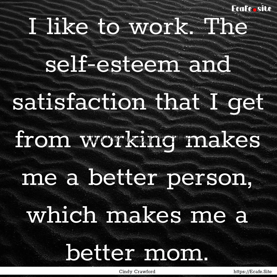 I like to work. The self-esteem and satisfaction.... : Quote by Cindy Crawford