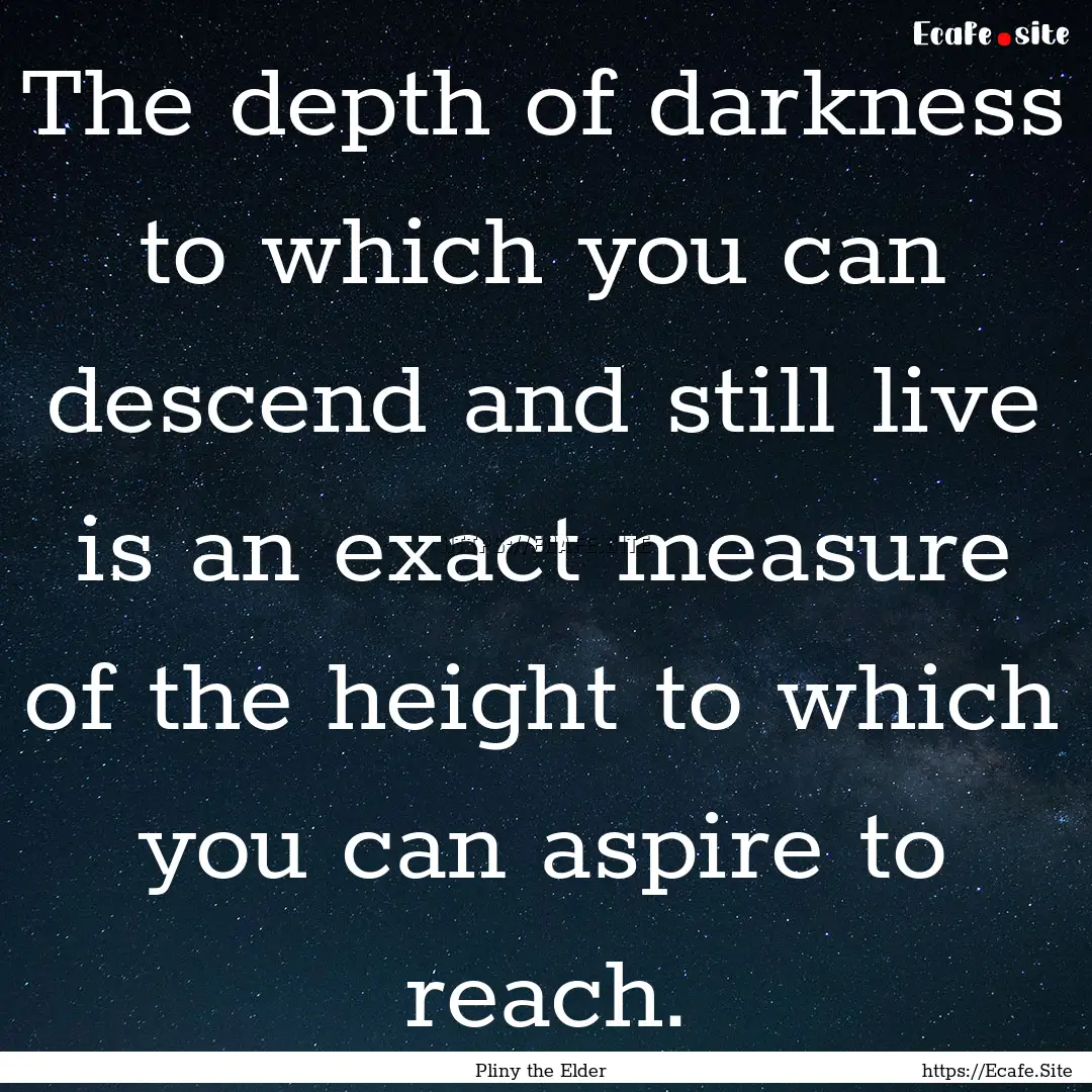 The depth of darkness to which you can descend.... : Quote by Pliny the Elder