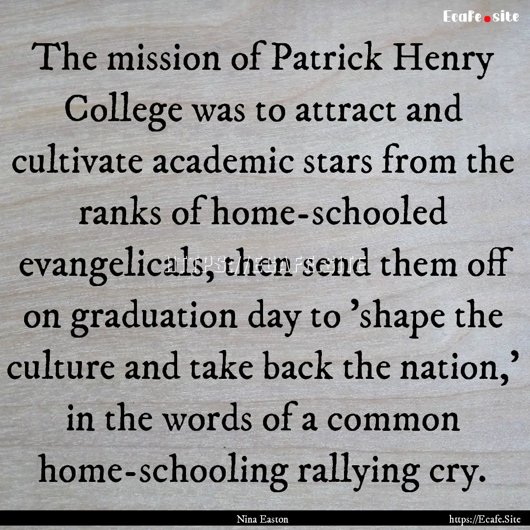 The mission of Patrick Henry College was.... : Quote by Nina Easton