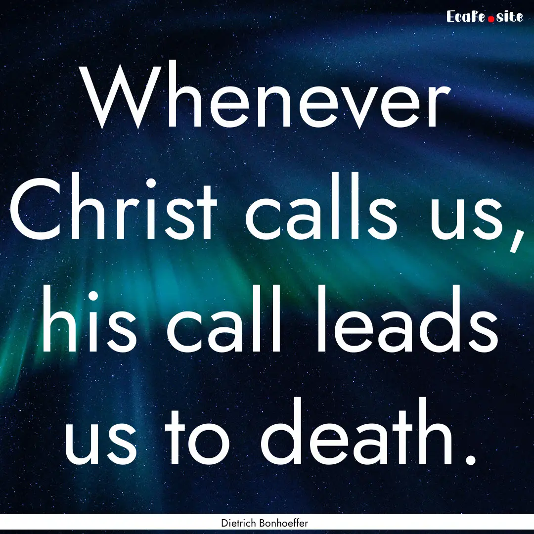 Whenever Christ calls us, his call leads.... : Quote by Dietrich Bonhoeffer