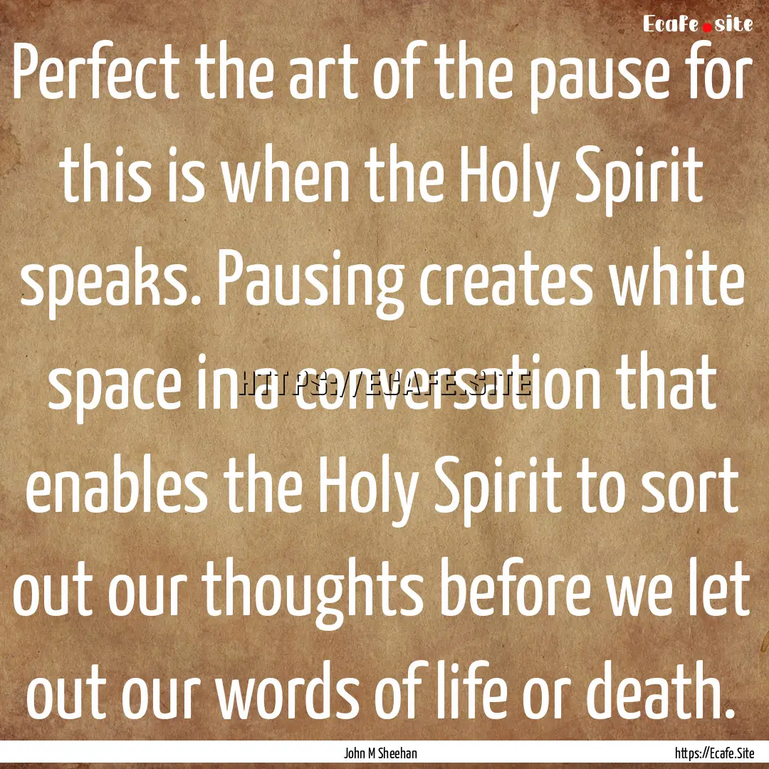 Perfect the art of the pause for this is.... : Quote by John M Sheehan