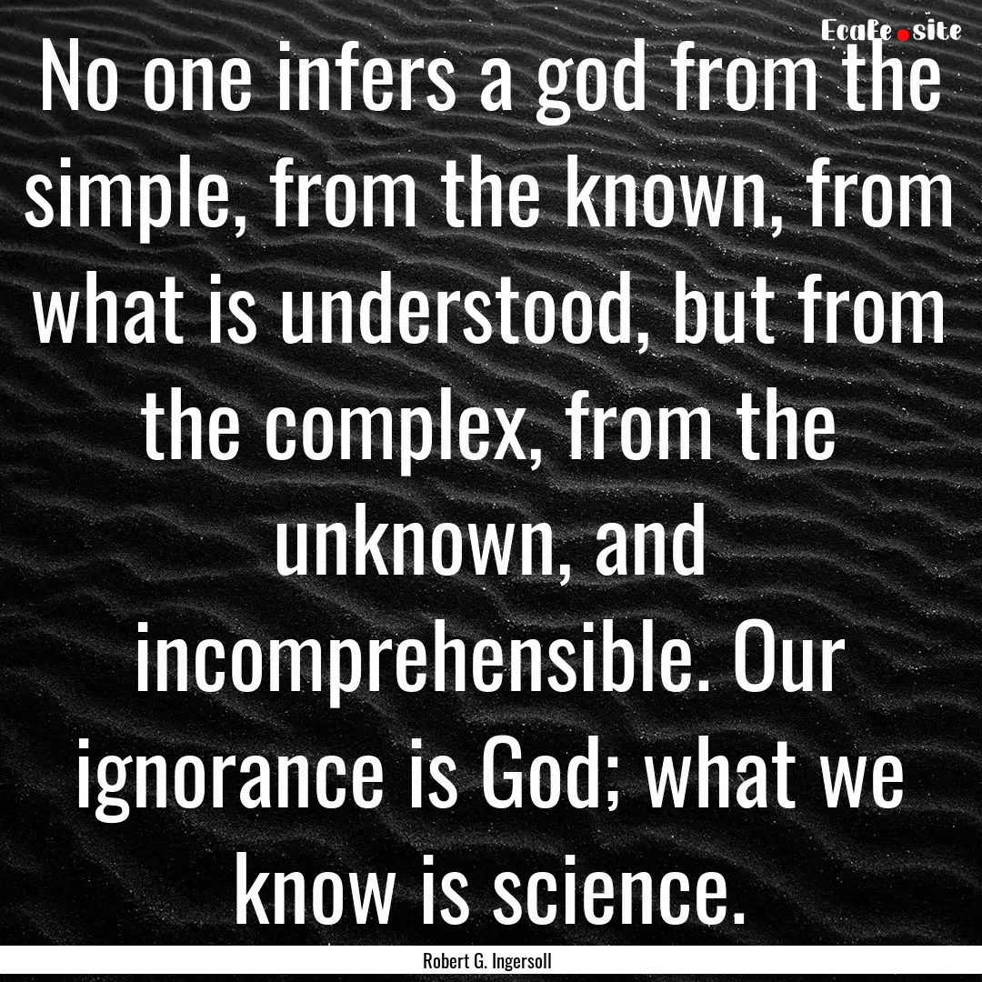 No one infers a god from the simple, from.... : Quote by Robert G. Ingersoll