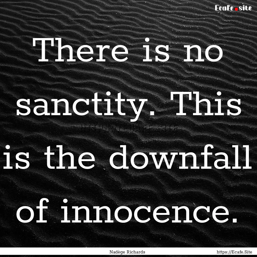 There is no sanctity. This is the downfall.... : Quote by Nadège Richards