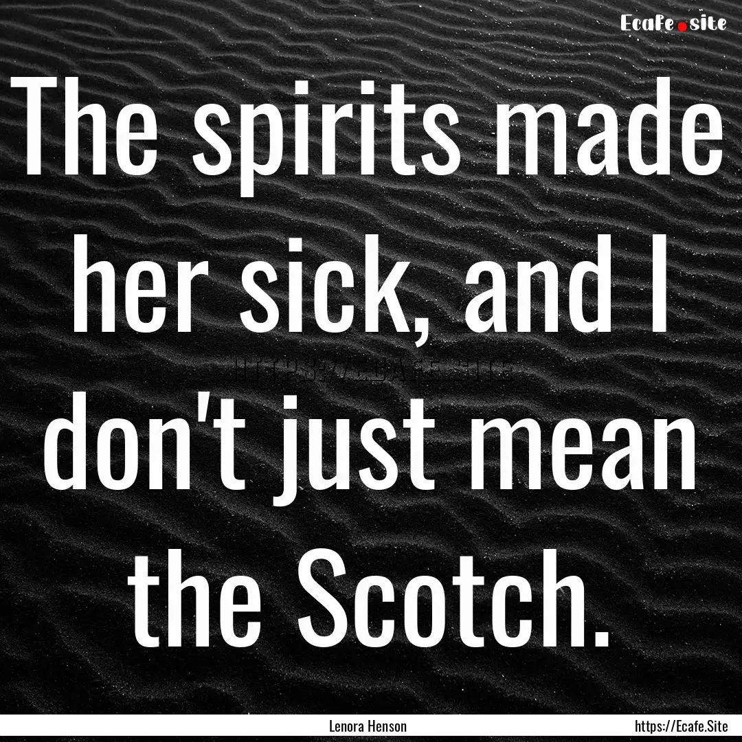 The spirits made her sick, and I don't just.... : Quote by Lenora Henson