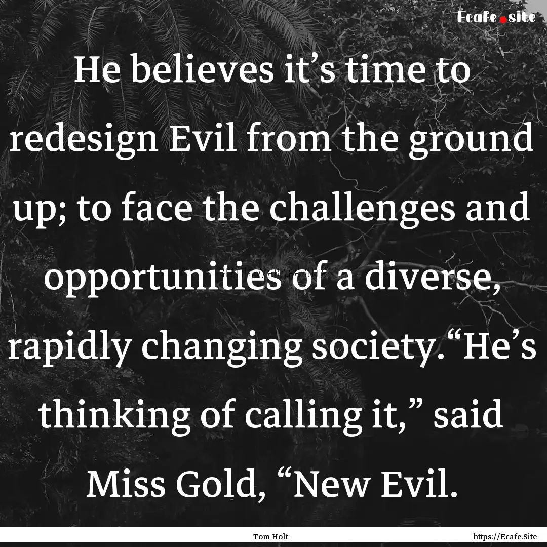 He believes it’s time to redesign Evil.... : Quote by Tom Holt