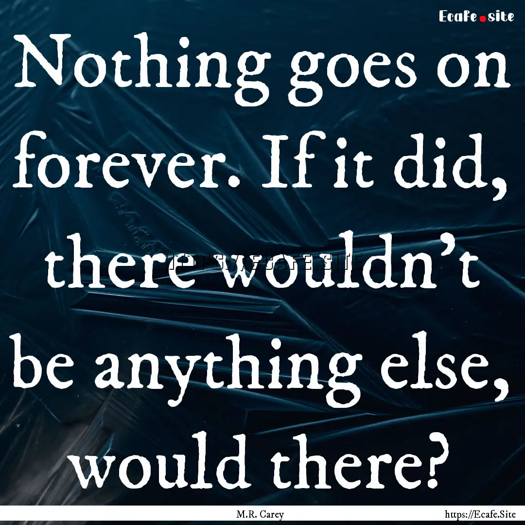 Nothing goes on forever. If it did, there.... : Quote by M.R. Carey