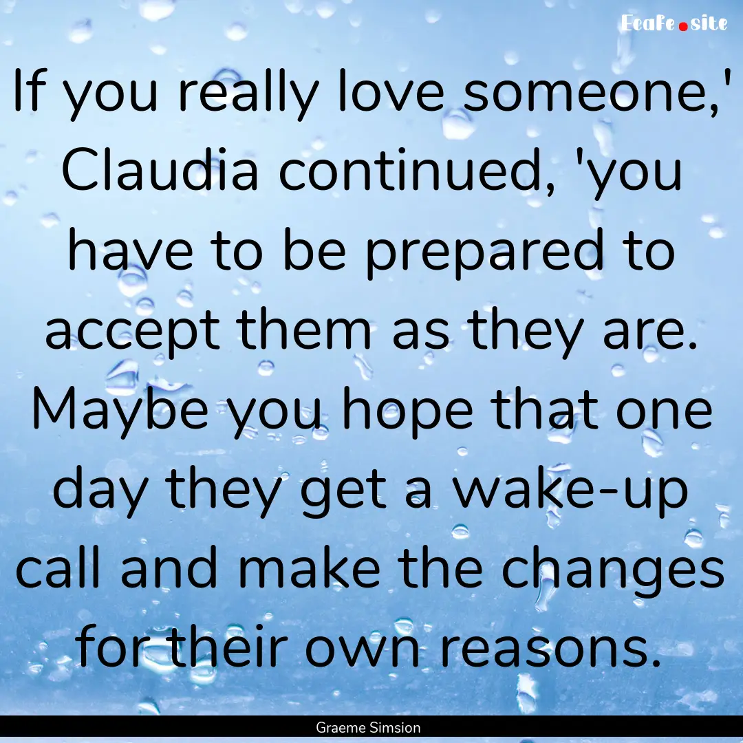 If you really love someone,' Claudia continued,.... : Quote by Graeme Simsion